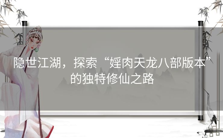 隐世江湖，探索“婬肉天龙八部版本”的独特修仙之路