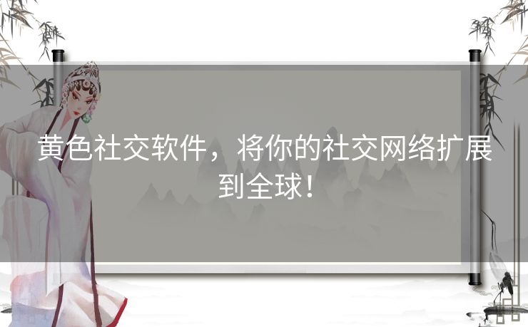 黄色社交软件，将你的社交网络扩展到全球！