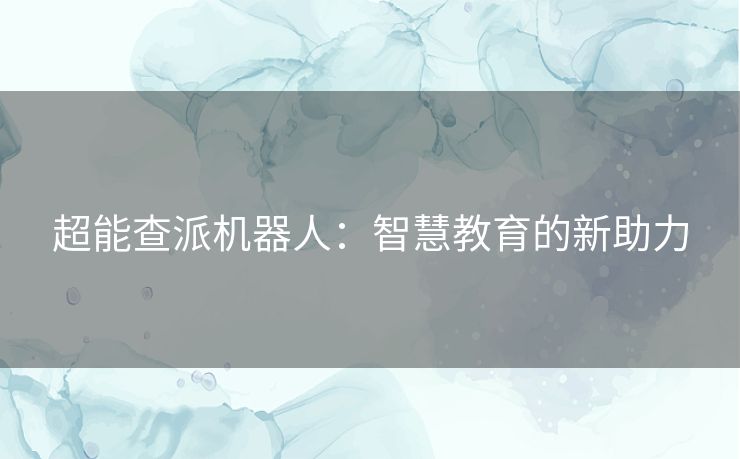 超能查派机器人：智慧教育的新助力