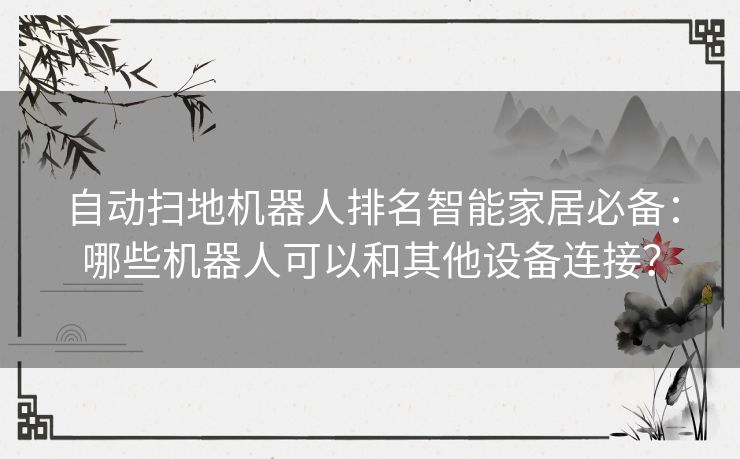 自动扫地机器人排名智能家居必备：哪些机器人可以和其他设备连接？