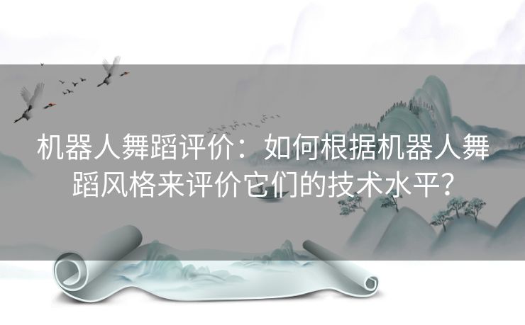 机器人舞蹈评价：如何根据机器人舞蹈风格来评价它们的技术水平？