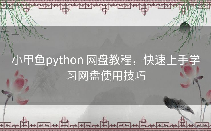 小甲鱼python 网盘教程，快速上手学习网盘使用技巧