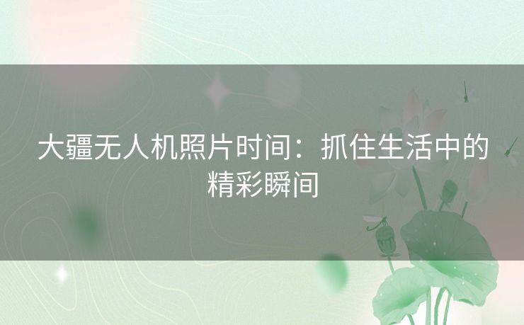 大疆无人机照片时间：抓住生活中的精彩瞬间