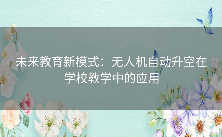 未来教育新模式：无人机自动升空在学校教学中的应用