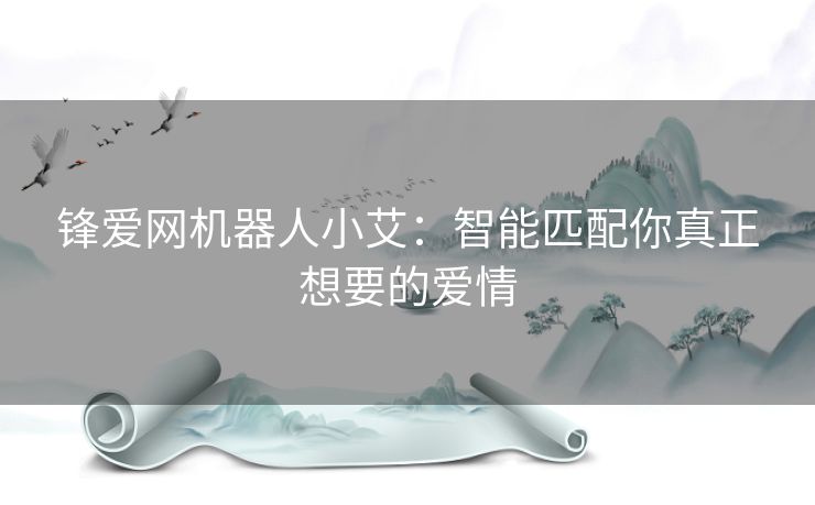 锋爱网机器人小艾：智能匹配你真正想要的爱情