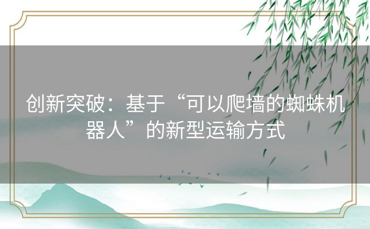 创新突破：基于“可以爬墙的蜘蛛机器人”的新型运输方式