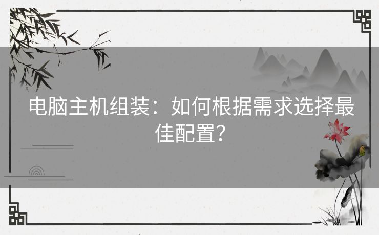 电脑主机组装：如何根据需求选择最佳配置？