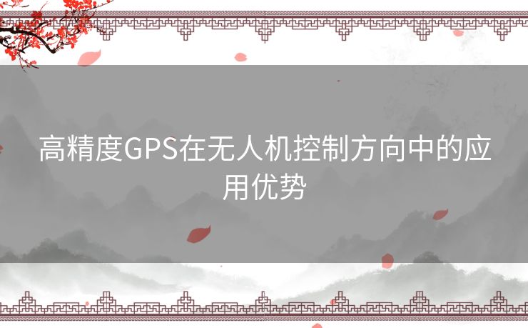 高精度GPS在无人机控制方向中的应用优势