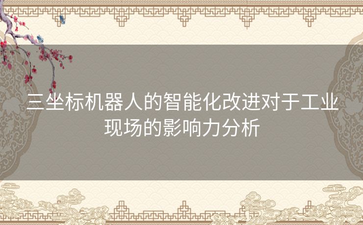 三坐标机器人的智能化改进对于工业现场的影响力分析