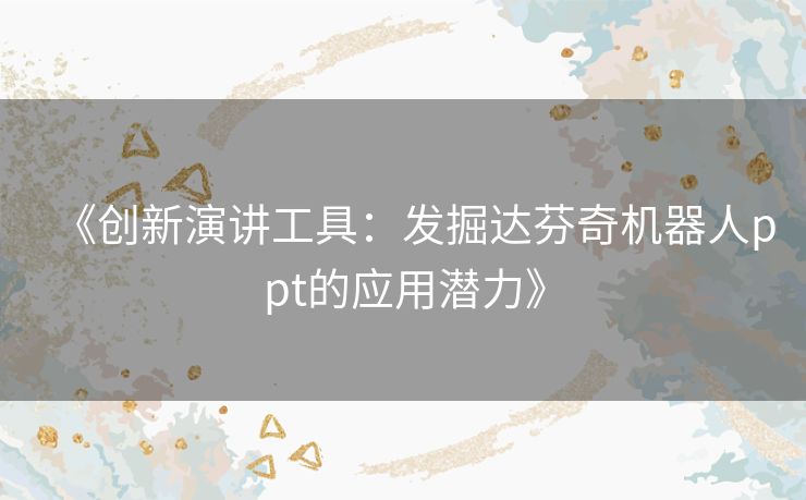 《创新演讲工具：发掘达芬奇机器人ppt的应用潜力》