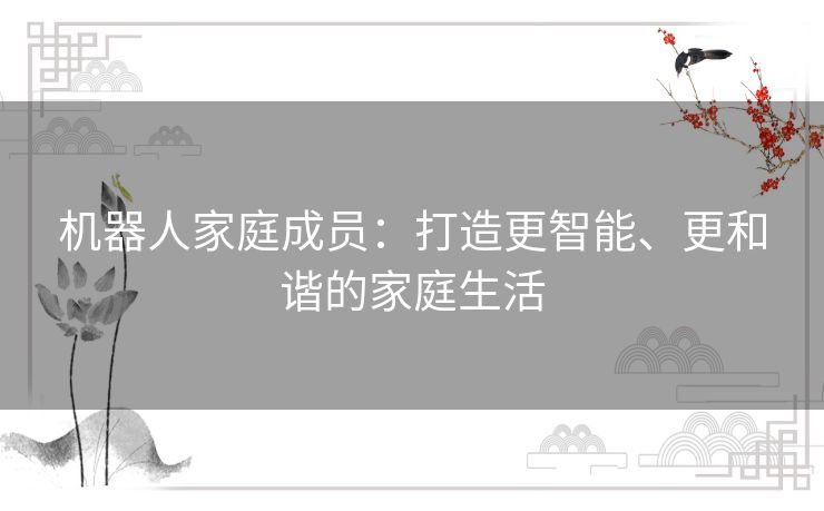 机器人家庭成员：打造更智能、更和谐的家庭生活