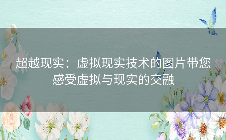 超越现实：虚拟现实技术的图片带您感受虚拟与现实的交融