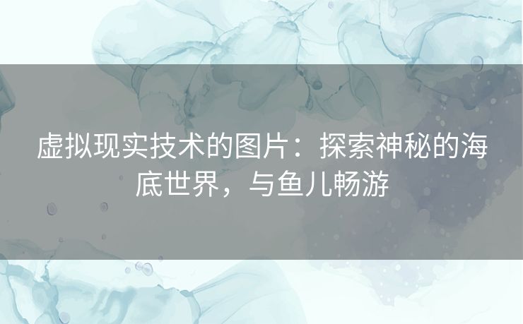 虚拟现实技术的图片：探索神秘的海底世界，与鱼儿畅游