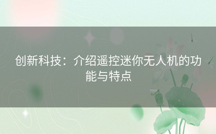 创新科技：介绍遥控迷你无人机的功能与特点