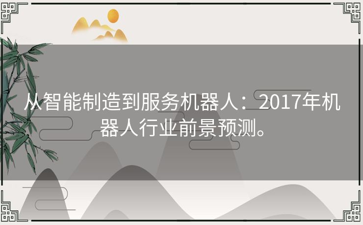 从智能制造到服务机器人：2017年机器人行业前景预测。