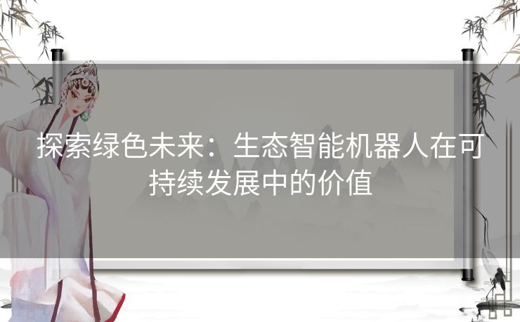 探索绿色未来：生态智能机器人在可持续发展中的价值