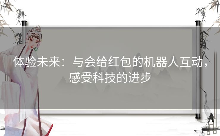 体验未来：与会给红包的机器人互动，感受科技的进步