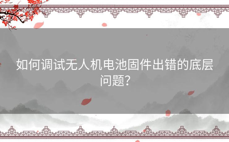 如何调试无人机电池固件出错的底层问题？