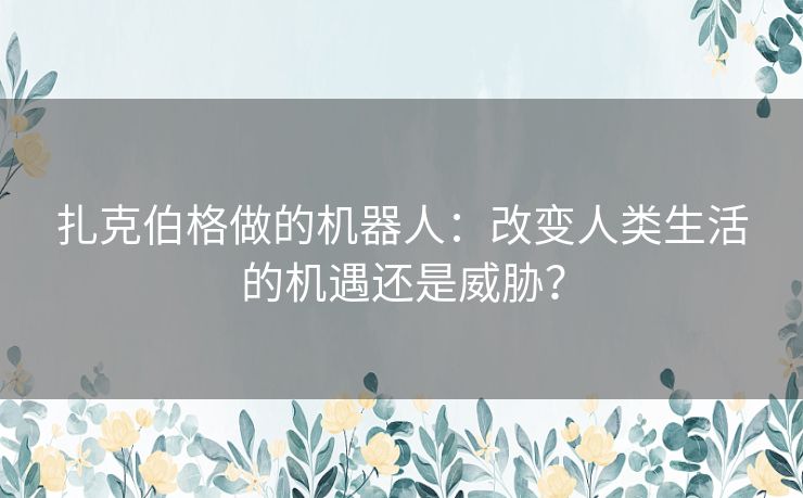 扎克伯格做的机器人：改变人类生活的机遇还是威胁？