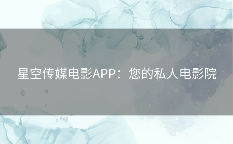 星空传媒电影APP：您的私人电影院