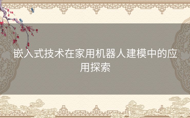 嵌入式技术在家用机器人建模中的应用探索