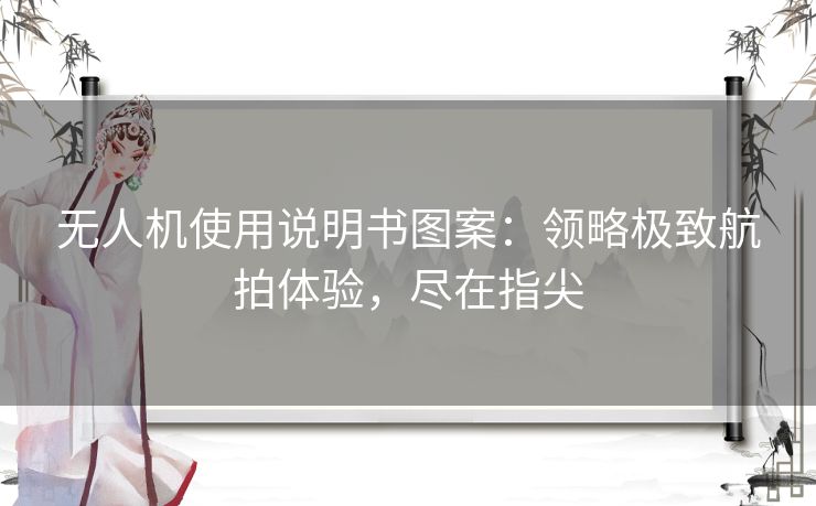 无人机使用说明书图案：领略极致航拍体验，尽在指尖