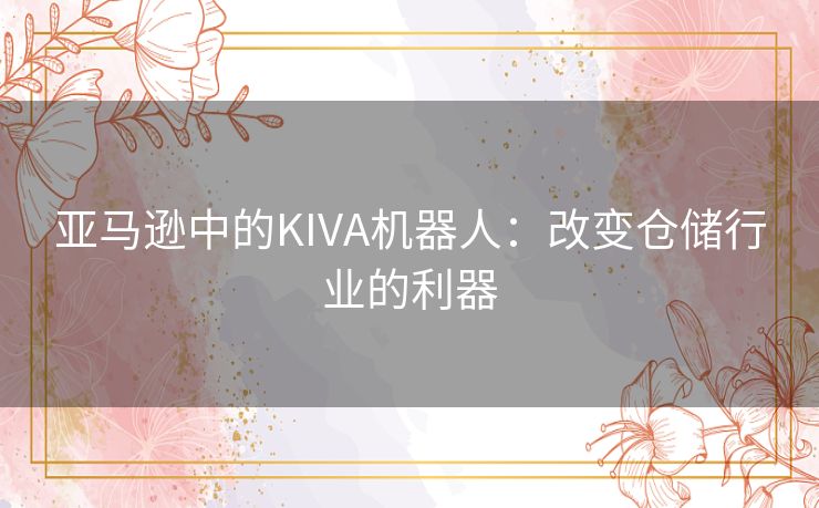 亚马逊中的KIVA机器人：改变仓储行业的利器