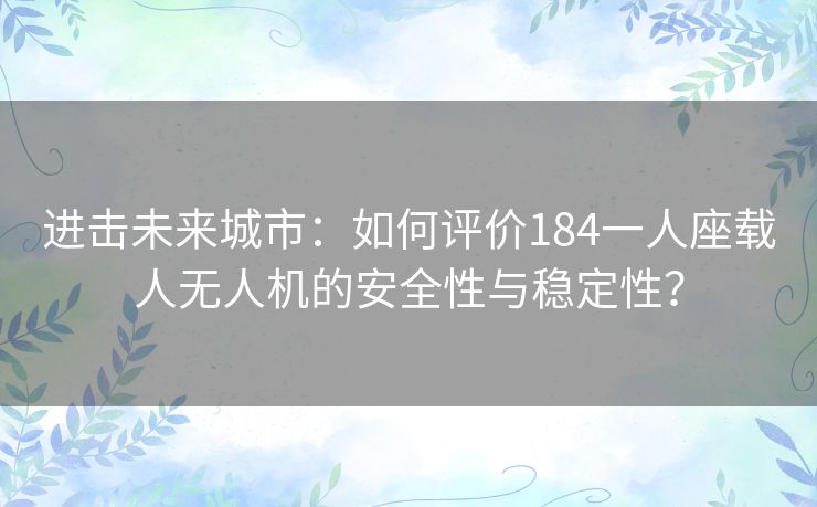 进击未来城市：如何评价184一人座载人无人机的安全性与稳定性？