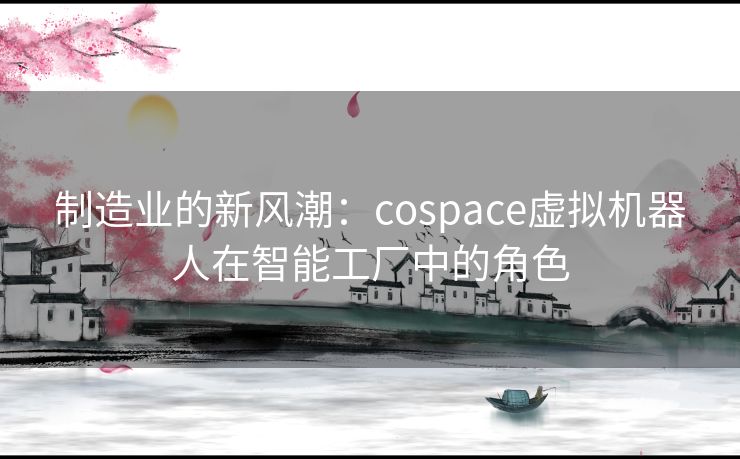 制造业的新风潮：cospace虚拟机器人在智能工厂中的角色