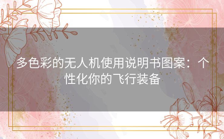 多色彩的无人机使用说明书图案：个性化你的飞行装备