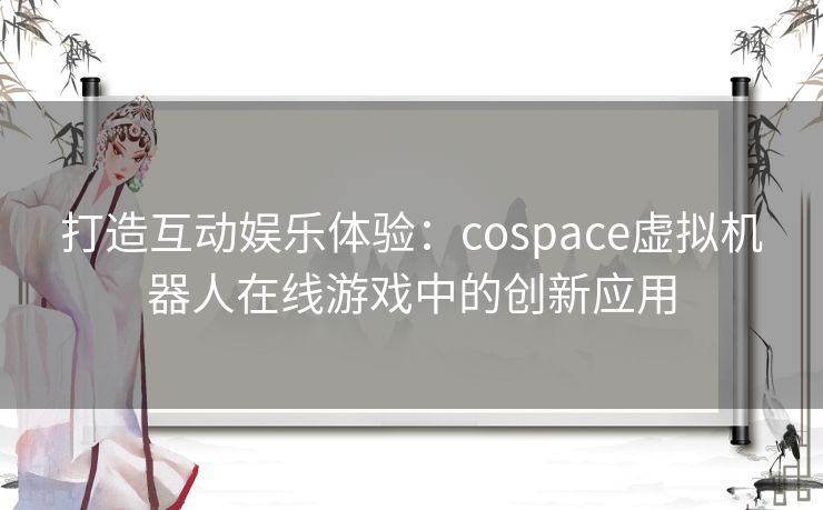 打造互动娱乐体验：cospace虚拟机器人在线游戏中的创新应用