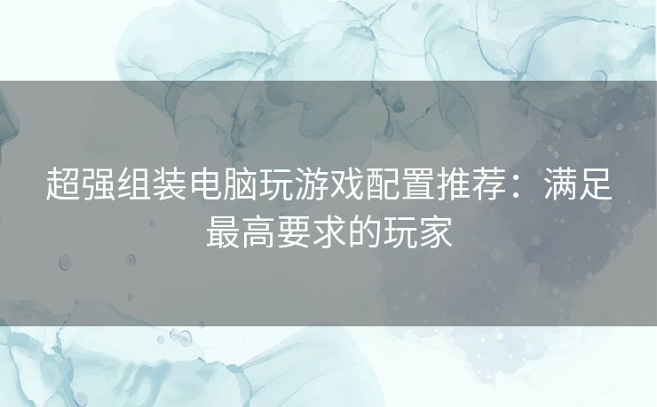 超强组装电脑玩游戏配置推荐：满足最高要求的玩家