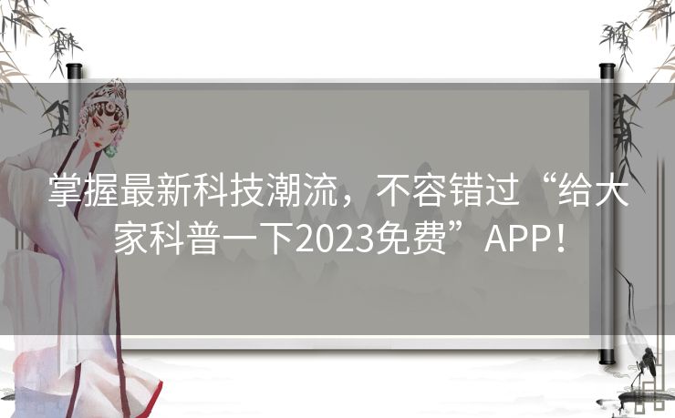 掌握最新科技潮流，不容错过“给大家科普一下2023免费”APP！