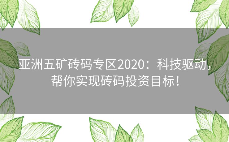 亚洲五矿砖码专区2020：科技驱动，帮你实现砖码投资目标！