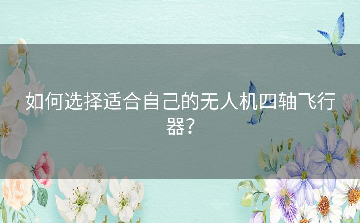 如何选择适合自己的无人机四轴飞行器？