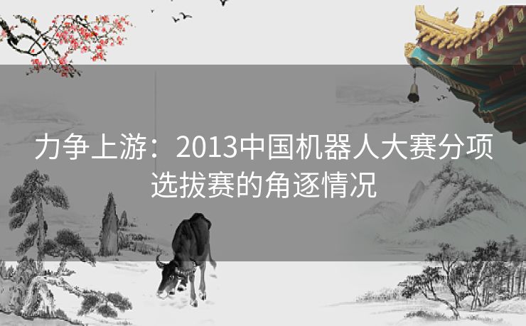 力争上游：2013中国机器人大赛分项选拔赛的角逐情况