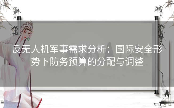 反无人机军事需求分析：国际安全形势下防务预算的分配与调整