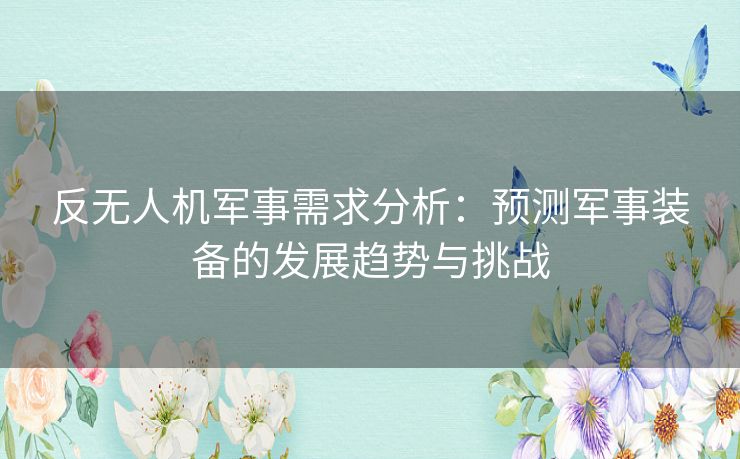 反无人机军事需求分析：预测军事装备的发展趋势与挑战