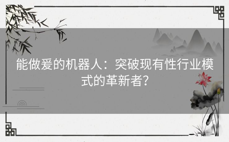 能做爰的机器人：突破现有性行业模式的革新者？