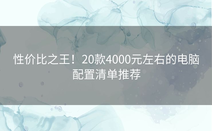 性价比之王！20款4000元左右的电脑配置清单推荐