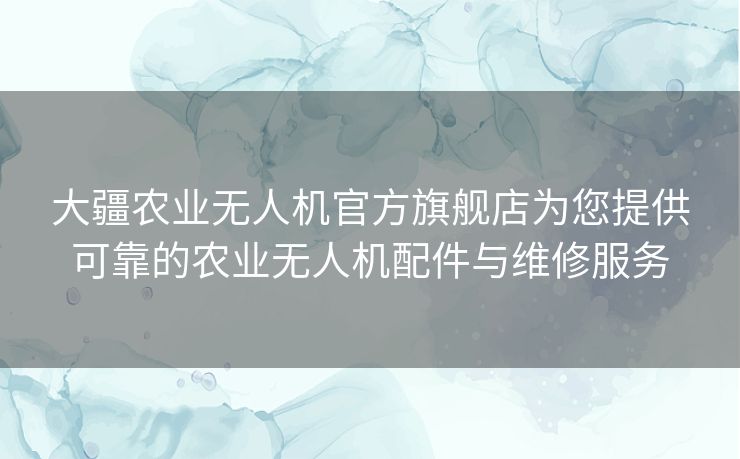 大疆农业无人机官方旗舰店为您提供可靠的农业无人机配件与维修服务