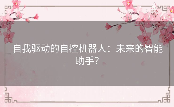 自我驱动的自控机器人：未来的智能助手？