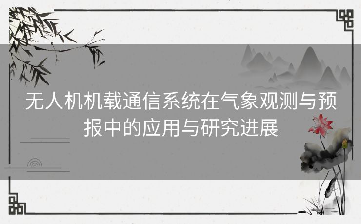 无人机机载通信系统在气象观测与预报中的应用与研究进展