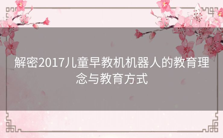 解密2017儿童早教机机器人的教育理念与教育方式