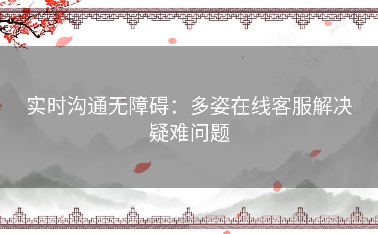 实时沟通无障碍：多姿在线客服解决疑难问题