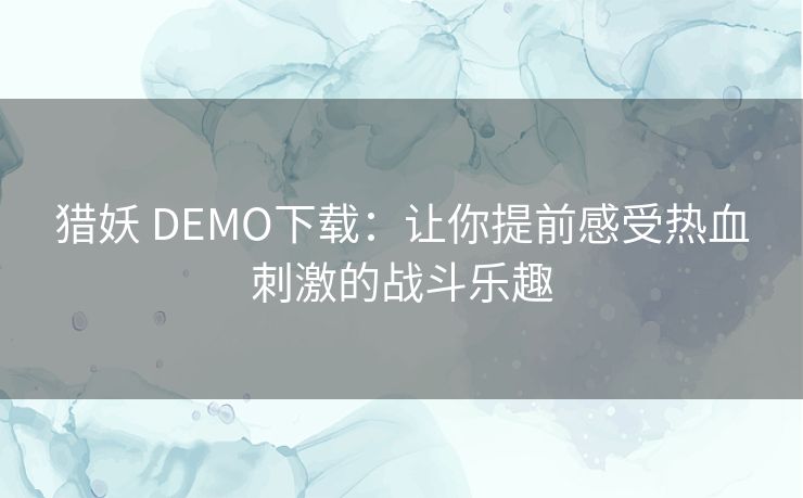 猎妖 DEMO下载：让你提前感受热血刺激的战斗乐趣