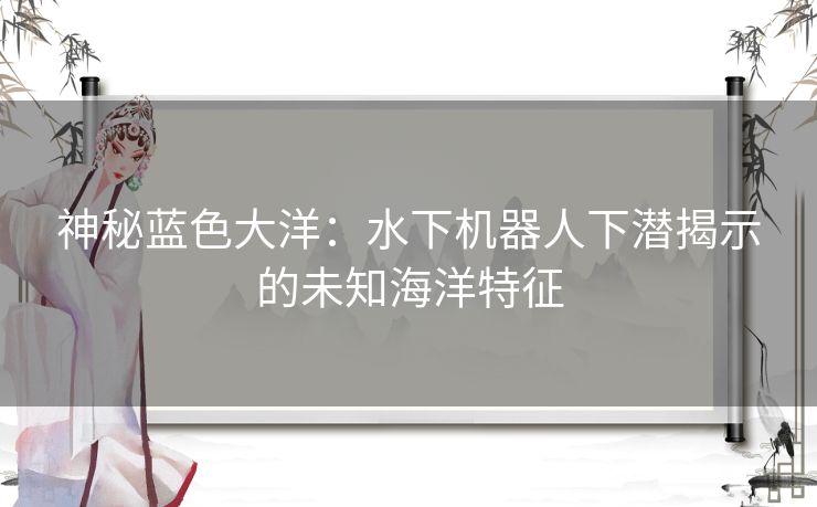 神秘蓝色大洋：水下机器人下潜揭示的未知海洋特征