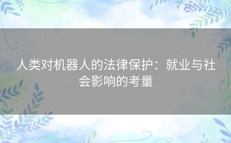 人类对机器人的法律保护：就业与社会影响的考量