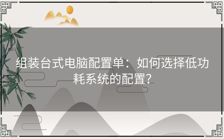 组装台式电脑配置单：如何选择低功耗系统的配置？