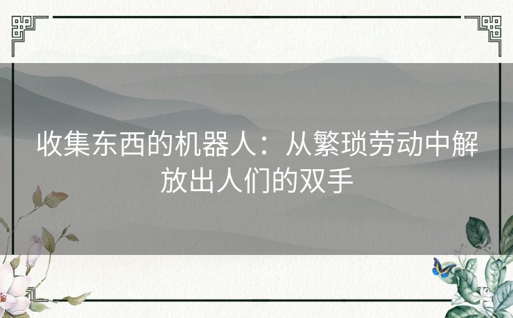 收集东西的机器人：从繁琐劳动中解放出人们的双手